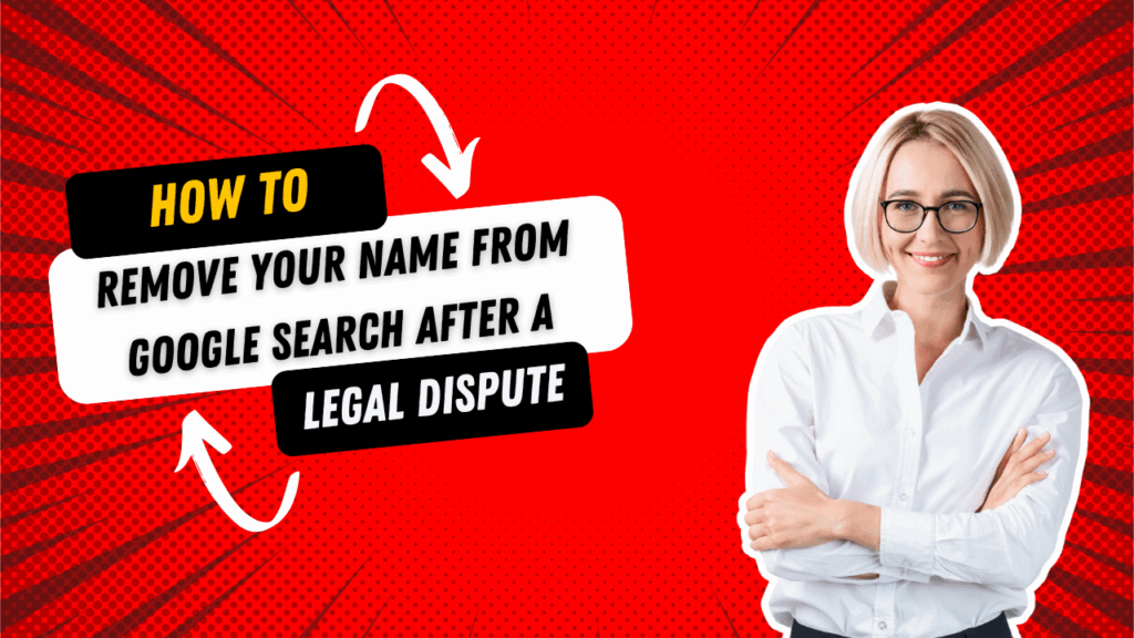 How to Remove Your Name from Google Search After a Legal Dispute