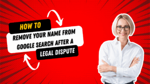 How to Remove Your Name from Google Search After a Legal Dispute