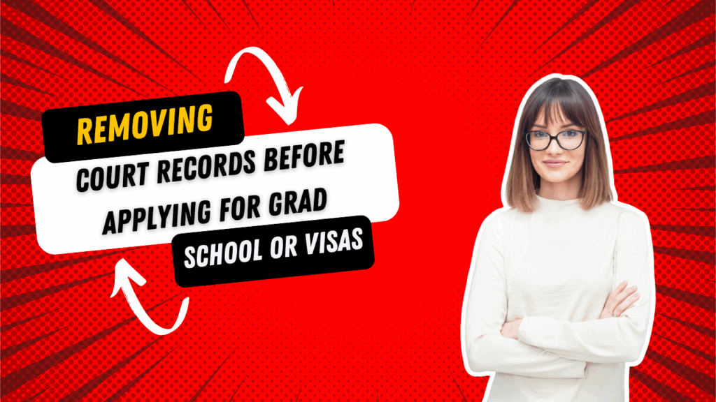 Removing Court Records Before Applying for Grad School or Visas