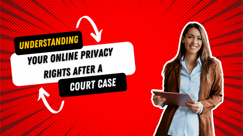 Understanding Your Online Privacy Rights After a Court Case