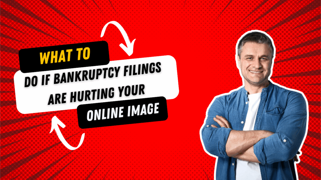 What to Do If Bankruptcy Filings Are Hurting Your Online Image