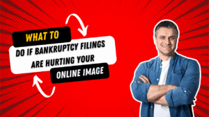 What to Do If Bankruptcy Filings Are Hurting Your Online Image