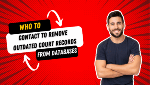 Who to Contact to Remove Outdated Court Records from Databases