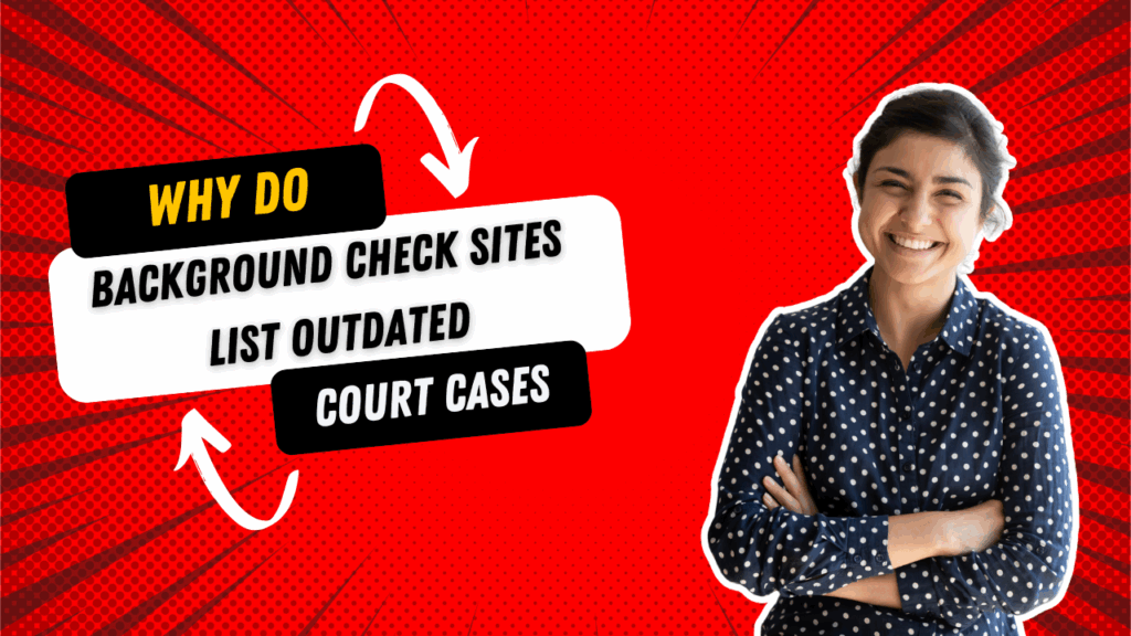 Why Do Background Check Sites List Outdated Court Cases
